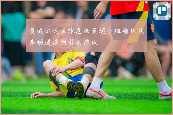 曼城逃过点球危机英超小组确认埃弗顿遭误判引发热议