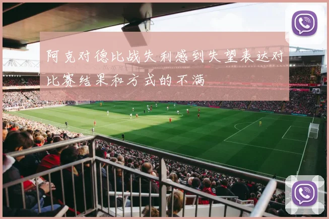 阿克对德比战失利感到失望表达对比赛结果和方式的不满