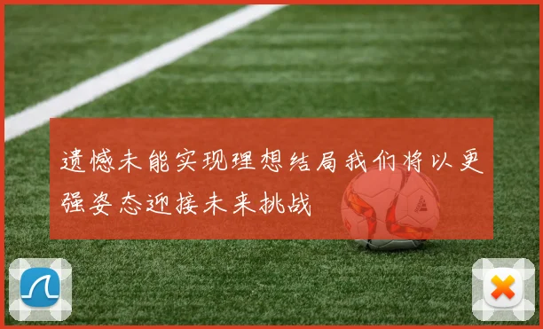 遗憾未能实现理想结局我们将以更强姿态迎接未来挑战