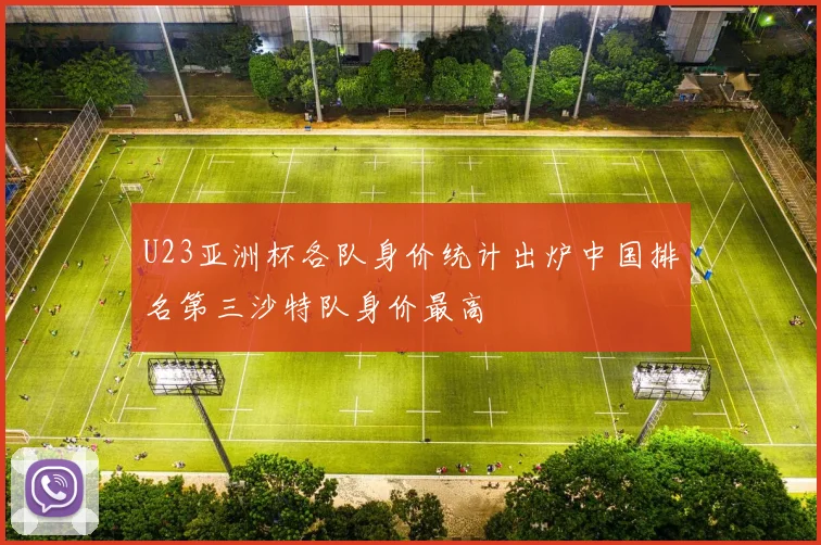 U23亚洲杯各队身价统计出炉中国排名第三沙特队身价最高