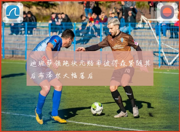迪班萨领跑状元赔率彼得森紧随其后布泽尔大幅落后