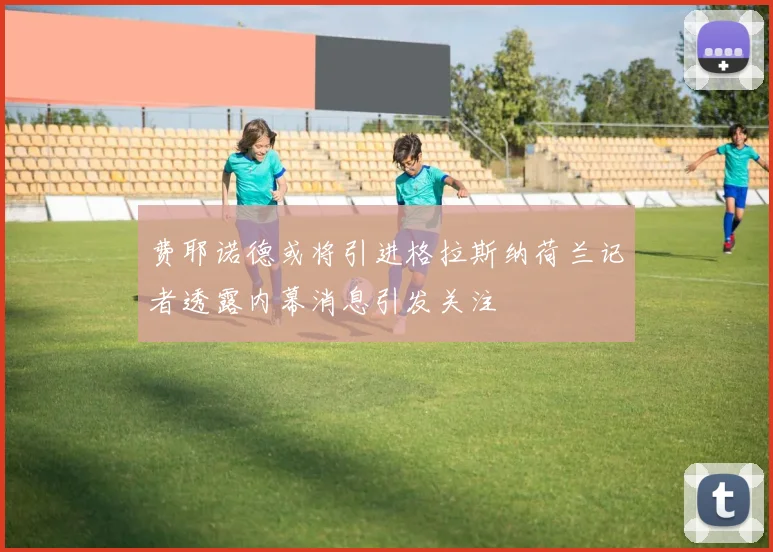 费耶诺德或将引进格拉斯纳荷兰记者透露内幕消息引发关注