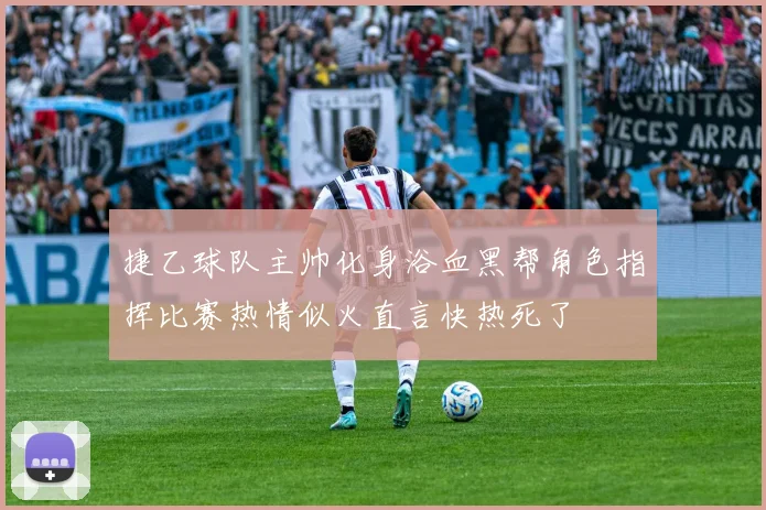 捷乙球队主帅化身浴血黑帮角色指挥比赛热情似火直言快热死了