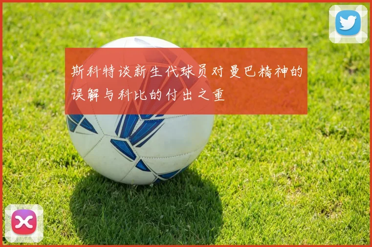 斯科特谈新生代球员对曼巴精神的误解与科比的付出之重