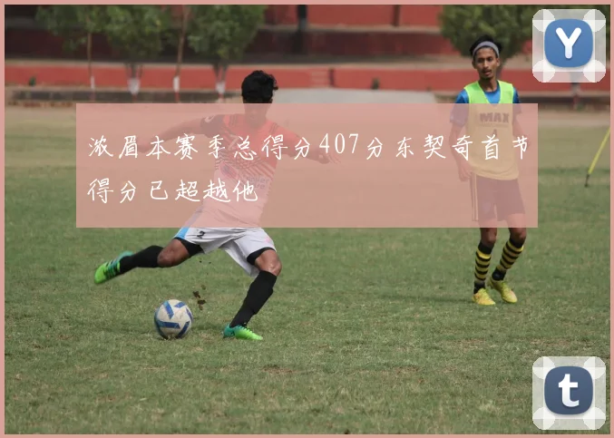 浓眉本赛季总得分407分东契奇首节得分已超越他