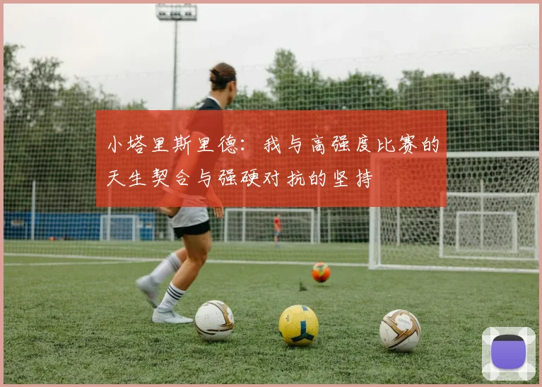 小塔里斯里德：我与高强度比赛的天生契合与强硬对抗的坚持