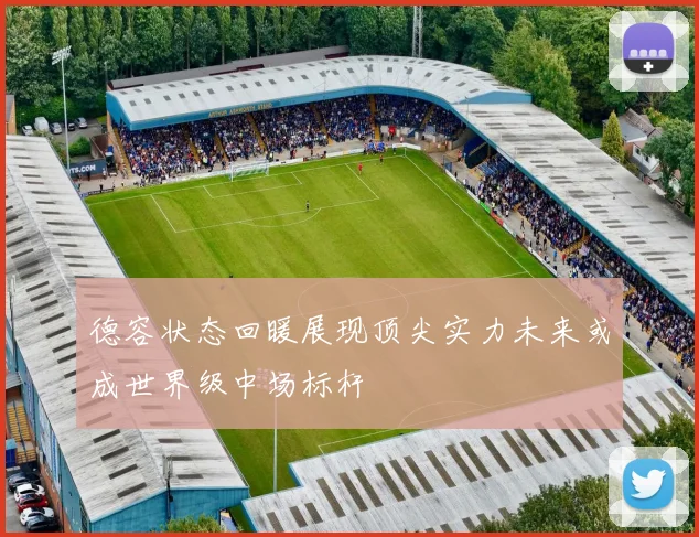 德容状态回暖展现顶尖实力未来或成世界级中场标杆