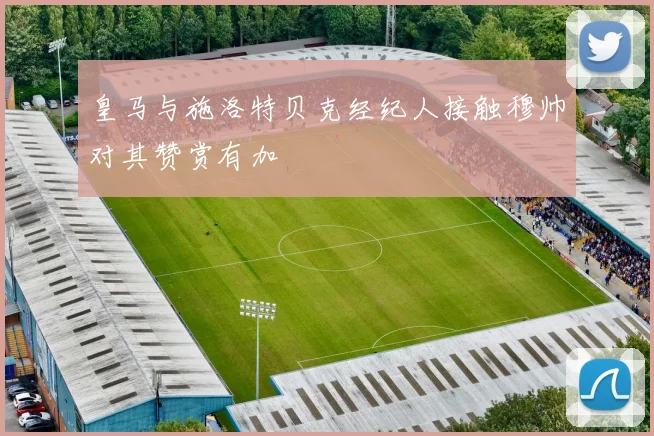 皇马与施洛特贝克经纪人接触穆帅对其赞赏有加